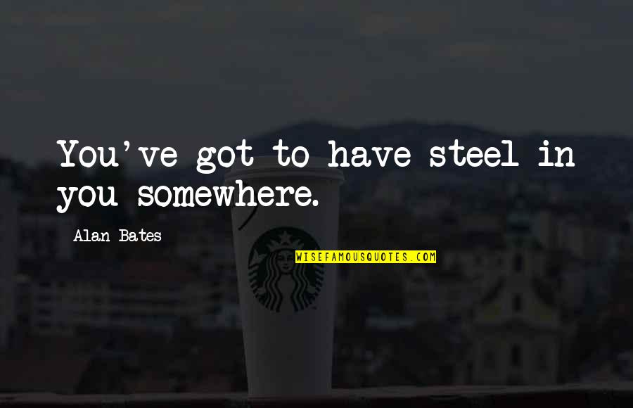 Tellmann Mobile Quotes By Alan Bates: You've got to have steel in you somewhere.