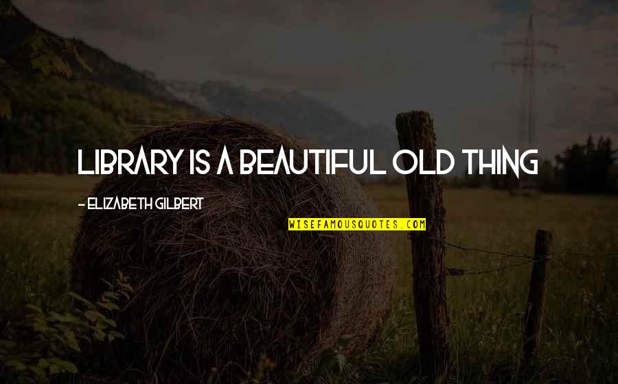 Tellson's Quotes By Elizabeth Gilbert: Library is a beautiful old thing Tellson's Quotes By Elizabeth Gilbert: Library is a beautiful old thing