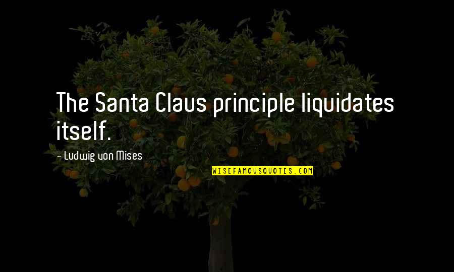 Tellt Quotes By Ludwig Von Mises: The Santa Claus principle liquidates itself. Tellt Quotes By Ludwig Von Mises: The Santa Claus principle liquidates itself.