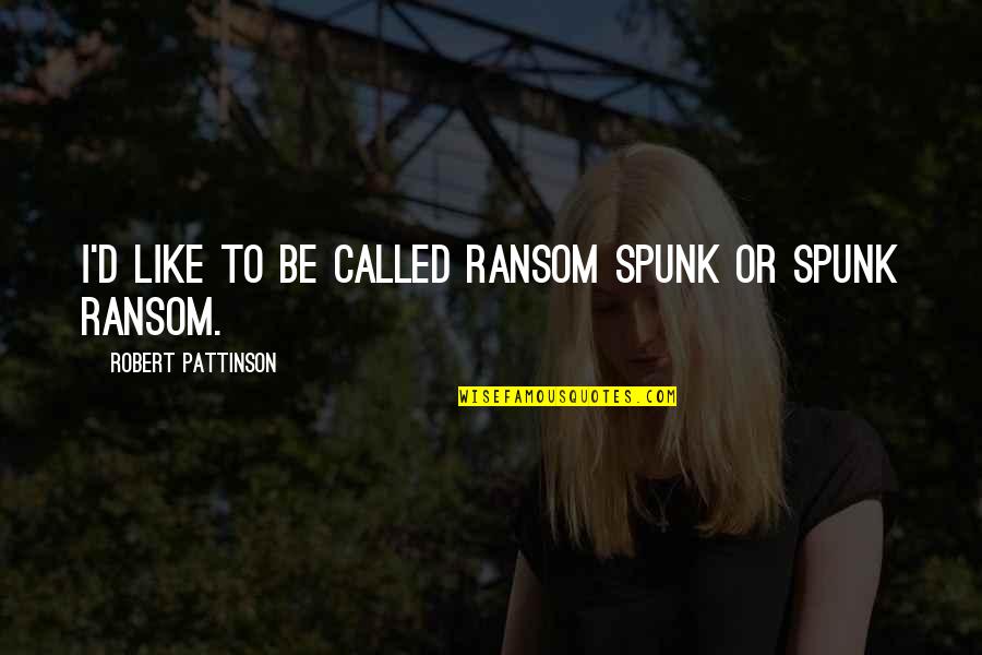 Tellthebell Quotes By Robert Pattinson: I'd like to be called Ransom Spunk or