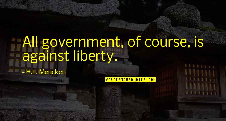 Tellus 360 Quotes By H.L. Mencken: All government, of course, is against liberty. Tellus 360 Quotes By H.L. Mencken: All government, of course, is against liberty.