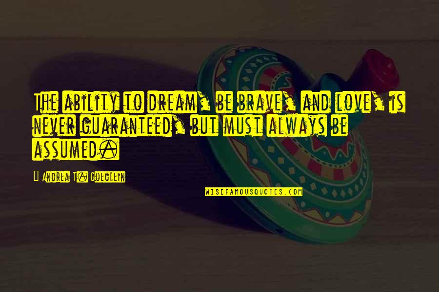Tellus360 Quotes By Andrea T. Goeglein: The ability to dream, be brave, and love, Tellus360 Quotes By Andrea T. Goeglein: The ability to dream, be brave, and love,
