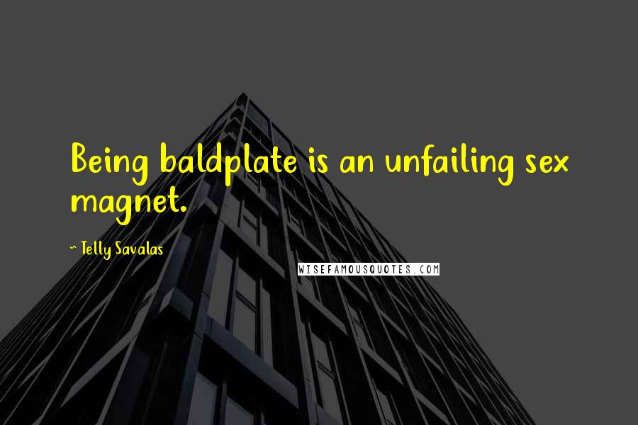 Telly Savalas quotes: Being baldplate is an unfailing sex magnet.