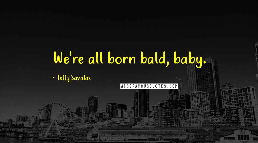 Telly Savalas quotes: We're all born bald, baby.