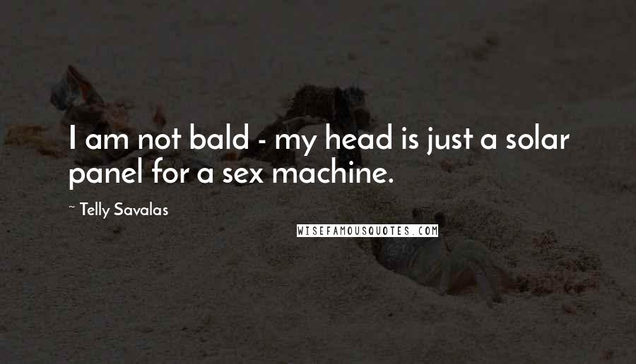 Telly Savalas quotes: I am not bald - my head is just a solar panel for a sex machine.