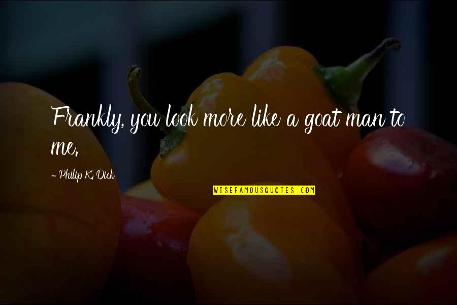 Teln Obeh Quotes By Philip K. Dick: Frankly, you look more like a goat man Teln Obeh Quotes By Philip K. Dick: Frankly, you look more like a goat man