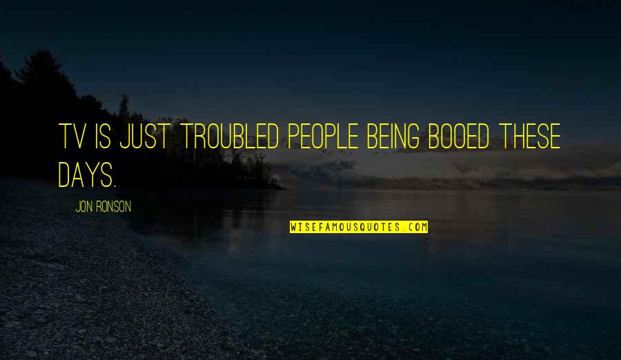 Telogis Telematics Quotes By Jon Ronson: TV is just troubled people being booed these Telogis Telematics Quotes By Jon Ronson: TV is just troubled people being booed these