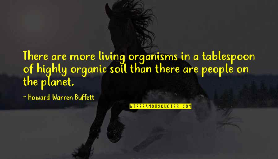 Telogorejo Quotes By Howard Warren Buffett: There are more living organisms in a tablespoon Telogorejo Quotes By Howard Warren Buffett: There are more living organisms in a tablespoon