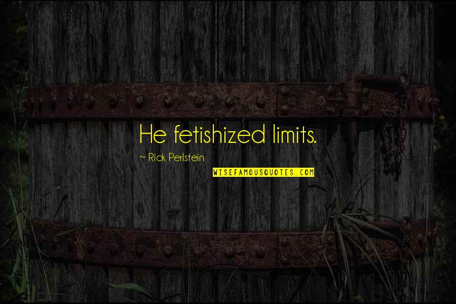Telus Tsx Quotes By Rick Perlstein: He fetishized limits. Telus Tsx Quotes By Rick Perlstein: He fetishized limits.