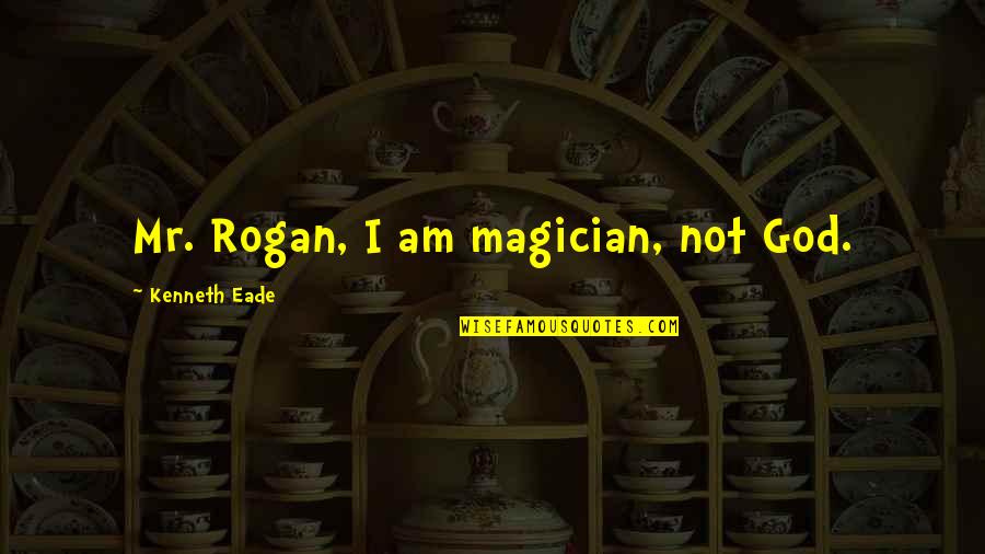 Temaira Quotes By Kenneth Eade: Mr. Rogan, I am magician, not God. Temaira Quotes By Kenneth Eade: Mr. Rogan, I am magician, not God.