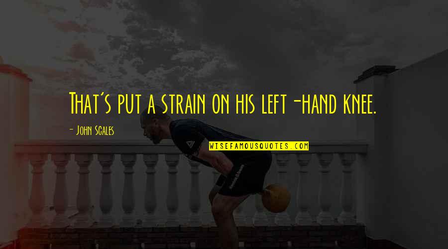 Teman Quotes By John Scales: That's put a strain on his left-hand knee. Teman Quotes By John Scales: That's put a strain on his left-hand knee.