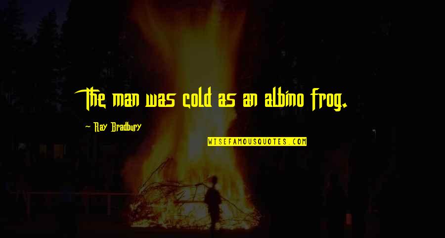 Teman Quotes By Ray Bradbury: The man was cold as an albino frog. Teman Quotes By Ray Bradbury: The man was cold as an albino frog.