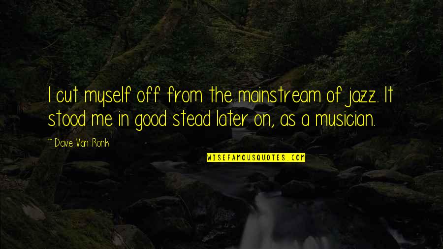 Temanian Quotes By Dave Van Ronk: I cut myself off from the mainstream of Temanian Quotes By Dave Van Ronk: I cut myself off from the mainstream of