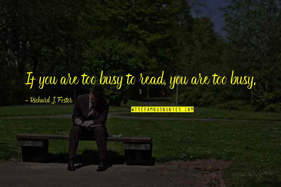 Temanian Quotes By Richard J. Foster: If you are too busy to read, you Temanian Quotes By Richard J. Foster: If you are too busy to read, you
