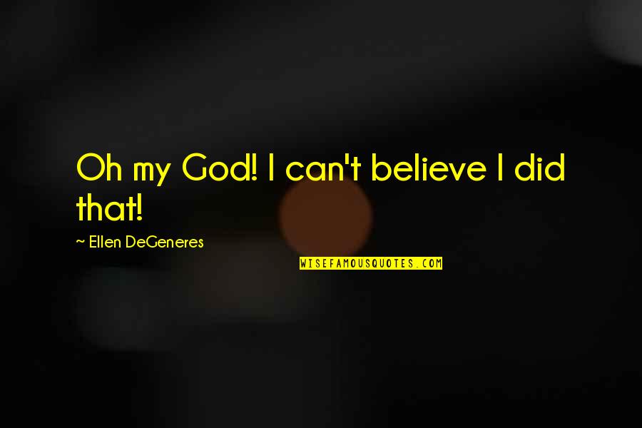 Tematy Na Quotes By Ellen DeGeneres: Oh my God! I can't believe I did Tematy Na Quotes By Ellen DeGeneres: Oh my God! I can't believe I did