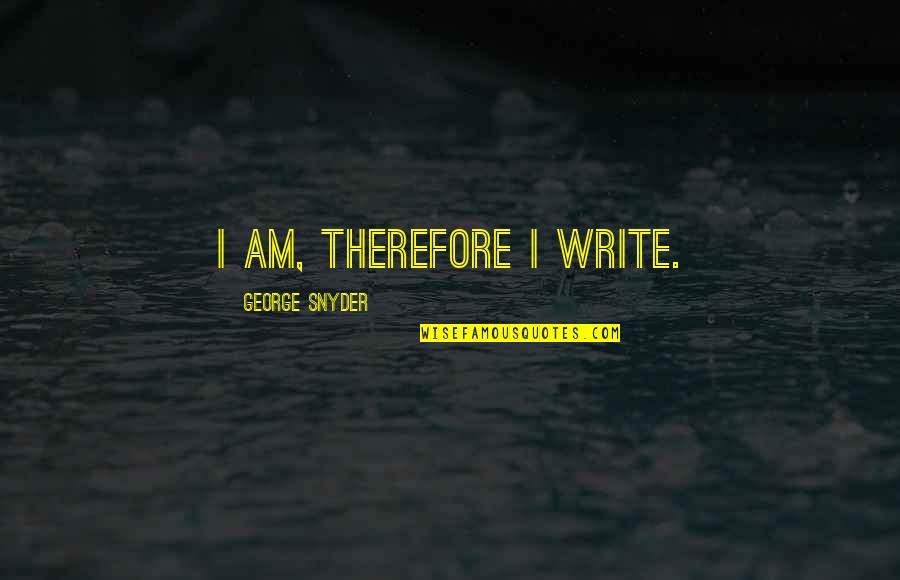 Temazcal Framingham Quotes By George Snyder: I am, therefore I write. Temazcal Framingham Quotes By George Snyder: I am, therefore I write.