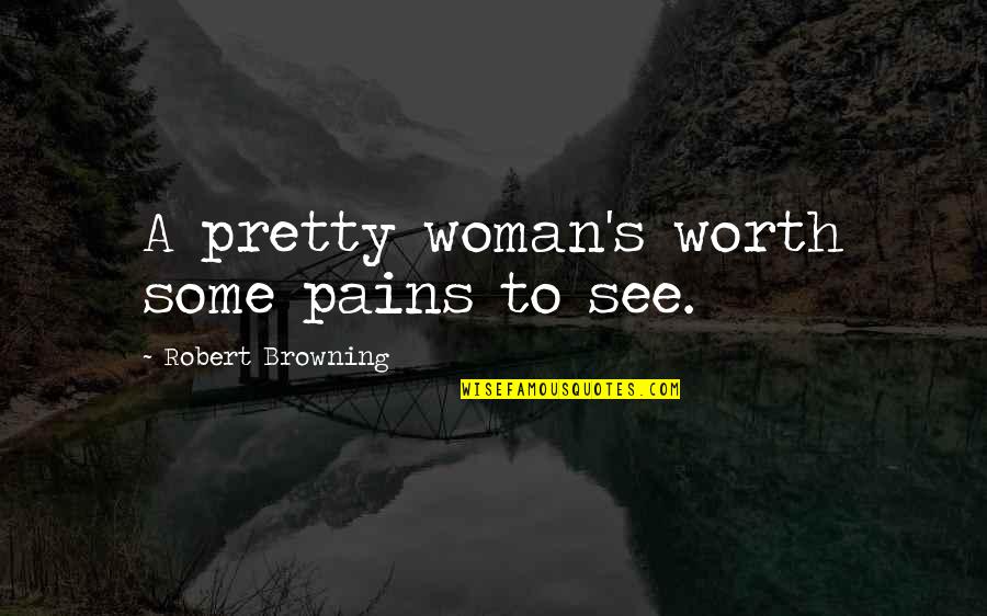 Temazcal Tequila Quotes By Robert Browning: A pretty woman's worth some pains to see.