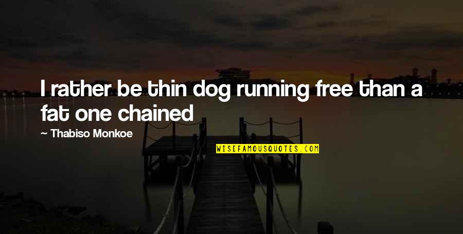 Temazcal Tequila Quotes By Thabiso Monkoe: I rather be thin dog running free than