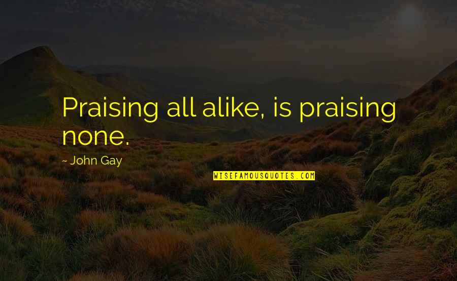 Tembih Ne Quotes By John Gay: Praising all alike, is praising none. Tembih Ne Quotes By John Gay: Praising all alike, is praising none.
