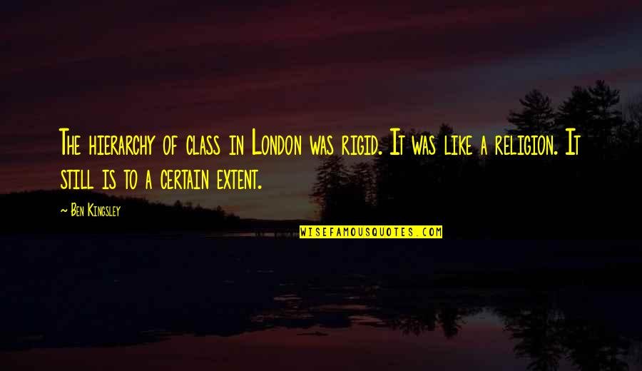 Temblor De Tierra Quotes By Ben Kingsley: The hierarchy of class in London was rigid. Temblor De Tierra Quotes By Ben Kingsley: The hierarchy of class in London was rigid.