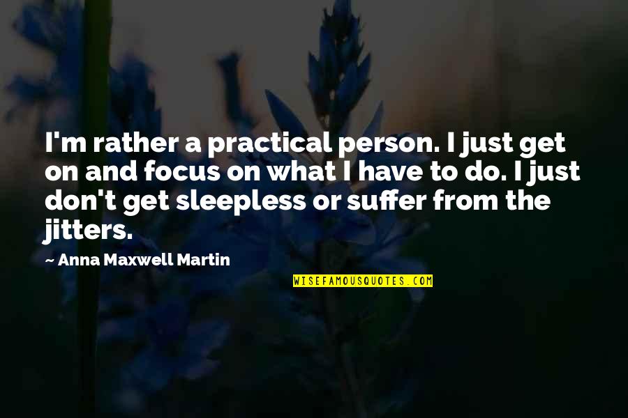Temblores Movie Quotes By Anna Maxwell Martin: I'm rather a practical person. I just get Temblores Movie Quotes By Anna Maxwell Martin: I'm rather a practical person. I just get