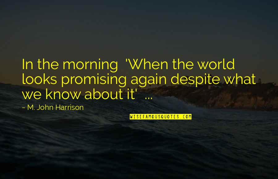 Temblores Movie Quotes By M. John Harrison: In the morning 'When the world looks promising Temblores Movie Quotes By M. John Harrison: In the morning 'When the world looks promising