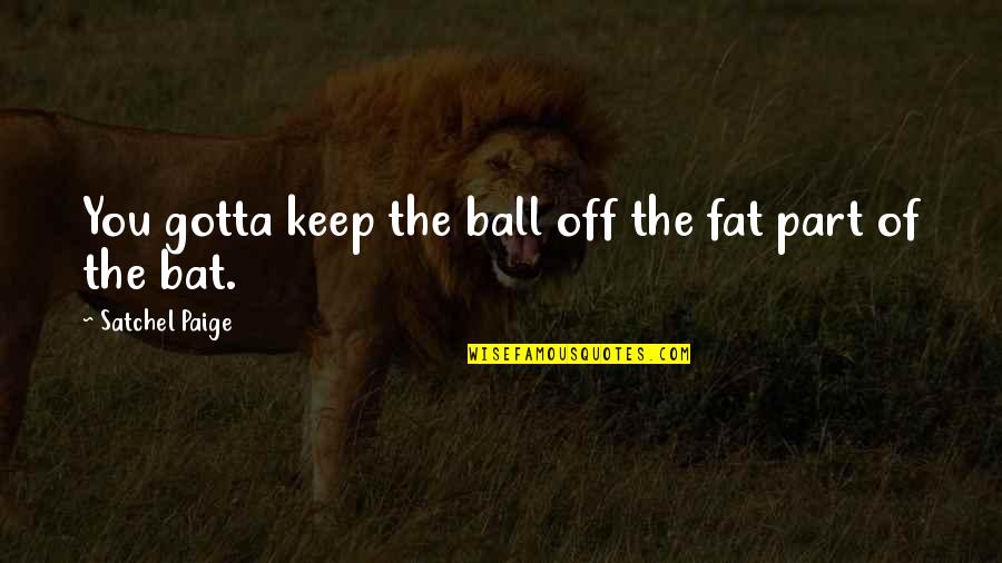 Temblores Movie Quotes By Satchel Paige: You gotta keep the ball off the fat Temblores Movie Quotes By Satchel Paige: You gotta keep the ball off the fat