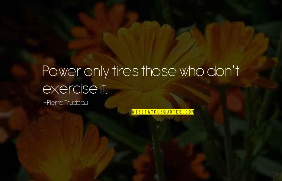 Tembloroso En Quotes By Pierre Trudeau: Power only tires those who don't exercise it.