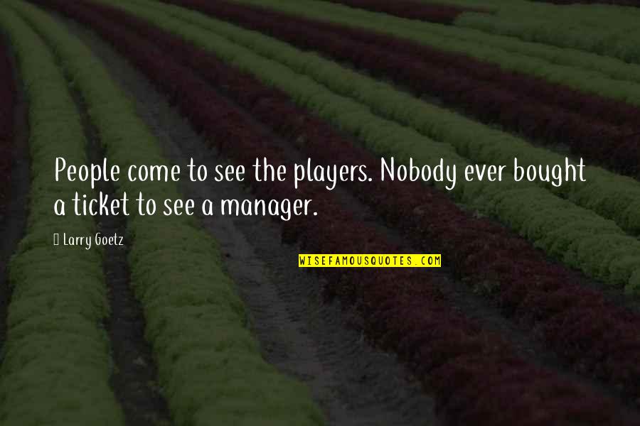 Temburong Quotes By Larry Goetz: People come to see the players. Nobody ever