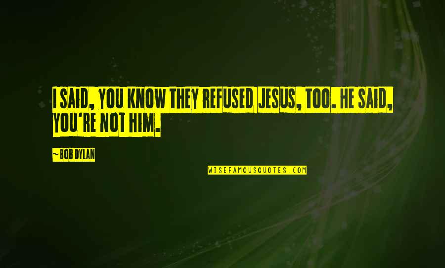 Tembusan Quotes By Bob Dylan: I said, you know they refused Jesus, too.