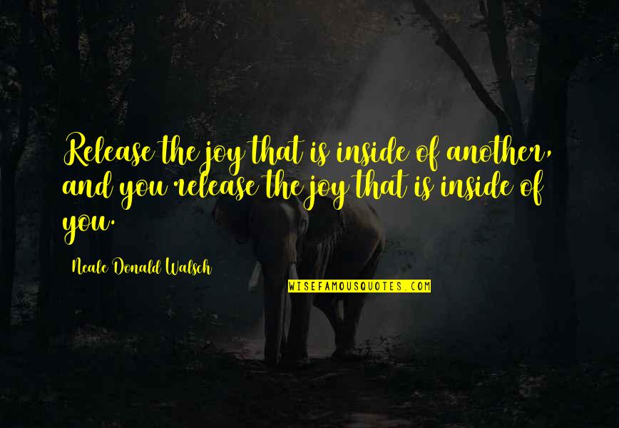 Temed Sigma Quotes By Neale Donald Walsch: Release the joy that is inside of another,