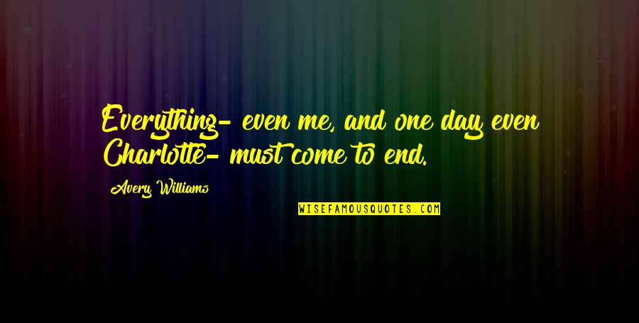 Temeles Quotes By Avery Williams: Everything- even me, and one day even Charlotte- Temeles Quotes By Avery Williams: Everything- even me, and one day even Charlotte-