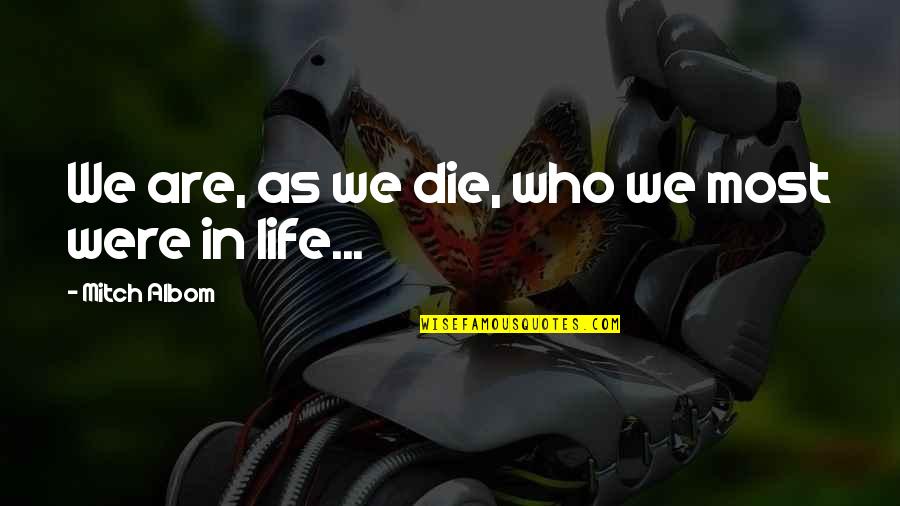 Temeles Quotes By Mitch Albom: We are, as we die, who we most Temeles Quotes By Mitch Albom: We are, as we die, who we most