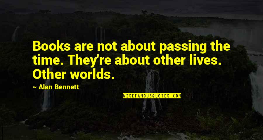 Tememele Quotes By Alan Bennett: Books are not about passing the time. They're