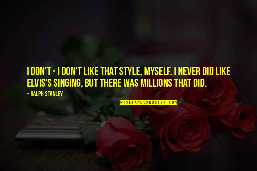 Tememele Quotes By Ralph Stanley: I don't - I don't like that style, Tememele Quotes By Ralph Stanley: I don't - I don't like that style,