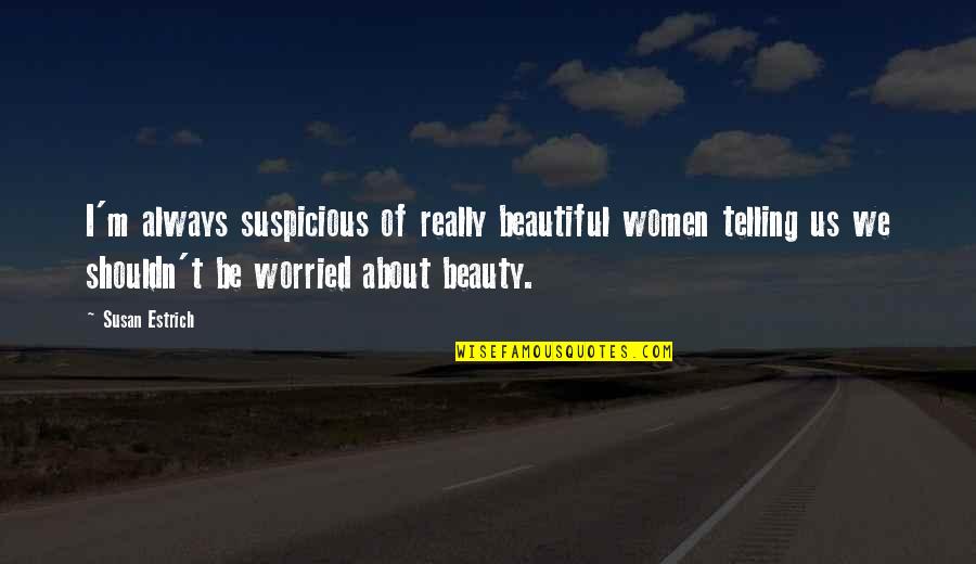 Temeraire Movie Quotes By Susan Estrich: I'm always suspicious of really beautiful women telling Temeraire Movie Quotes By Susan Estrich: I'm always suspicious of really beautiful women telling