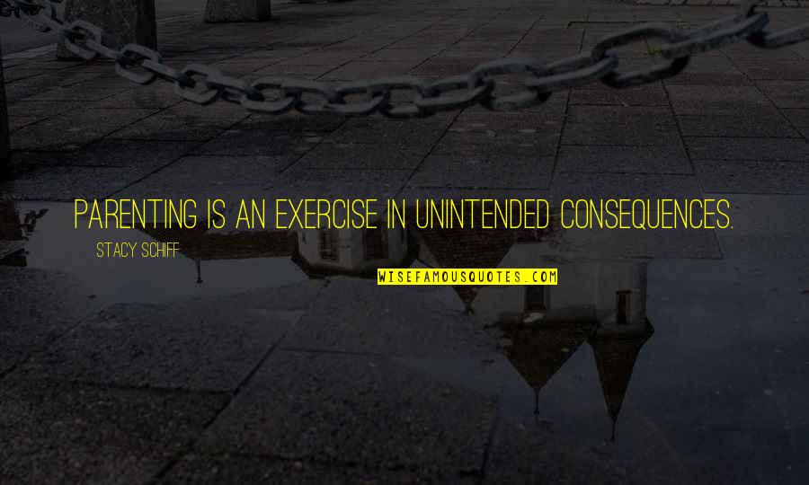 Temeridade Quotes By Stacy Schiff: Parenting is an exercise in unintended consequences.
