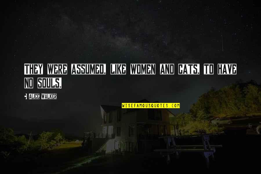 Temeroso Pusilanime Quotes By Alice Walker: They were assumed, like women and cats, to Temeroso Pusilanime Quotes By Alice Walker: They were assumed, like women and cats, to