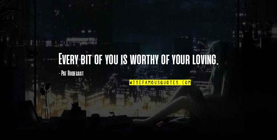 Temesghen Starr Quotes By Pat Rodegast: Every bit of you is worthy of your Temesghen Starr Quotes By Pat Rodegast: Every bit of you is worthy of your