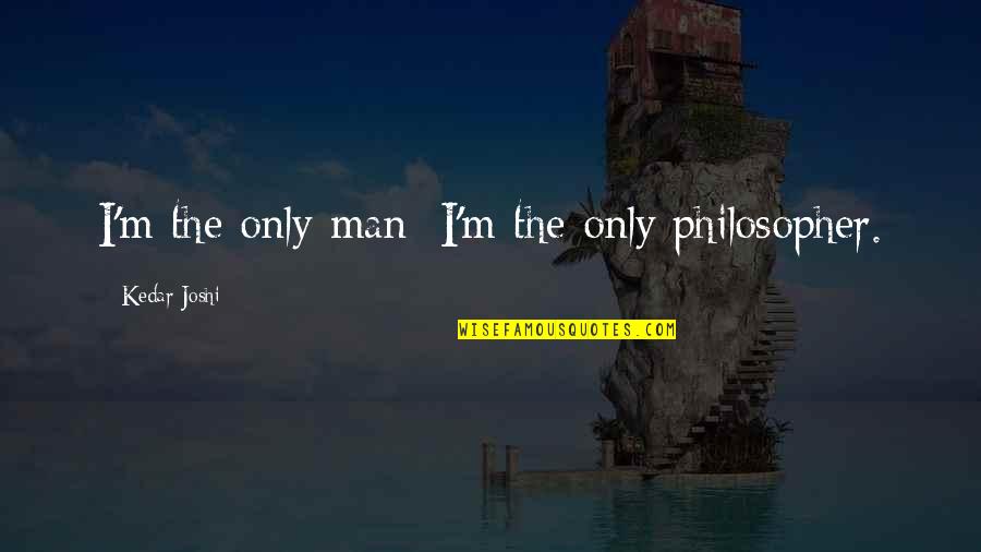 Temesv Ri Andrea Quotes By Kedar Joshi: I'm the only man; I'm the only philosopher. Temesv Ri Andrea Quotes By Kedar Joshi: I'm the only man; I'm the only philosopher.