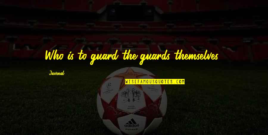 Temesv Ri Egyh Zmegye Quotes By Juvenal: Who is to guard the guards themselves? Temesv Ri Egyh Zmegye Quotes By Juvenal: Who is to guard the guards themselves?