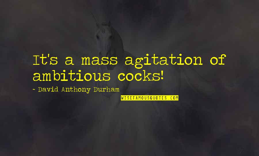 Temesv Ri Sert S Tok Ny Quotes By David Anthony Durham: It's a mass agitation of ambitious cocks! Temesv Ri Sert S Tok Ny Quotes By David Anthony Durham: It's a mass agitation of ambitious cocks!
