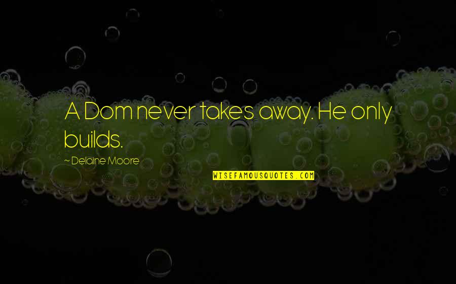 Temesv Ri Sert S Tok Ny Quotes By Delaine Moore: A Dom never takes away. He only builds. Temesv Ri Sert S Tok Ny Quotes By Delaine Moore: A Dom never takes away. He only builds.