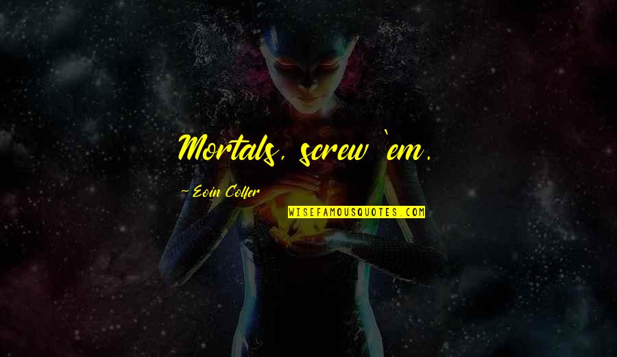 Temi Otedola Quotes By Eoin Colfer: Mortals, screw 'em. Temi Otedola Quotes By Eoin Colfer: Mortals, screw 'em.