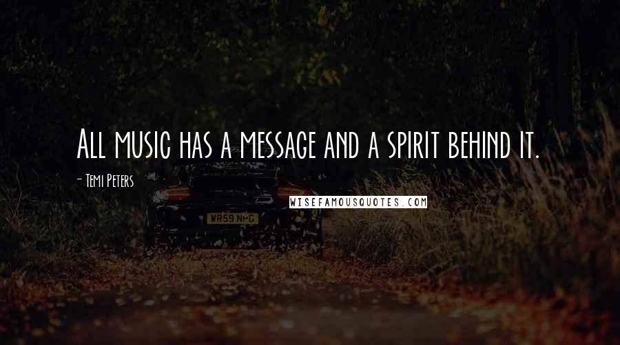 Temi Peters quotes: All music has a message and a spirit behind it. Temi Peters quotes: All music has a message and a spirit behind it.