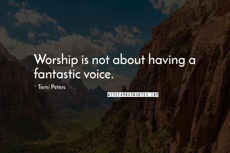 Temi Peters quotes: Worship is not about having a fantastic voice. Temi Peters quotes: Worship is not about having a fantastic voice.