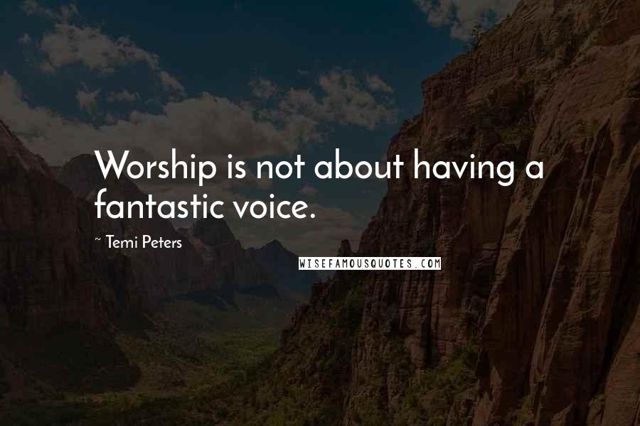 Temi Peters quotes: Worship is not about having a fantastic voice.