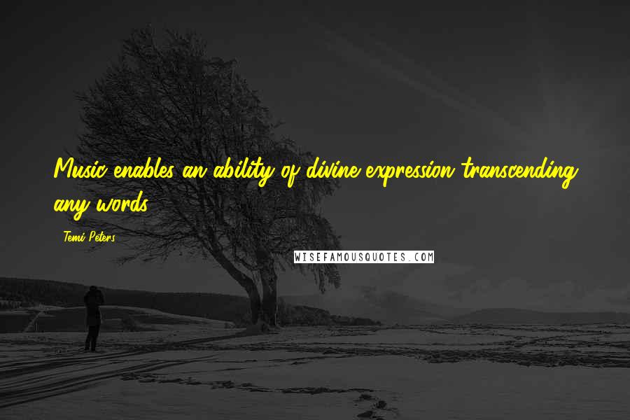 Temi Peters quotes: Music enables an ability of divine expression transcending any words. Temi Peters quotes: Music enables an ability of divine expression transcending any words.
