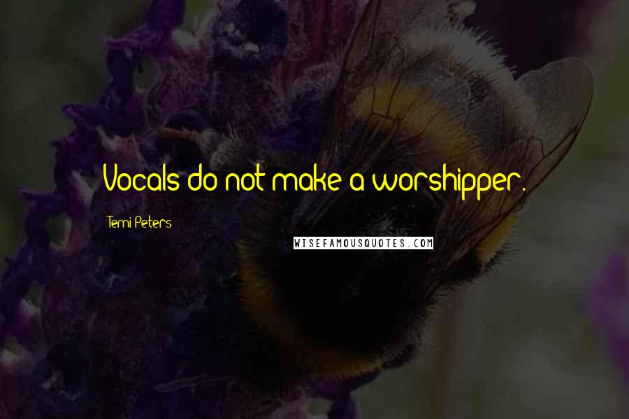 Temi Peters quotes: Vocals do not make a worshipper.