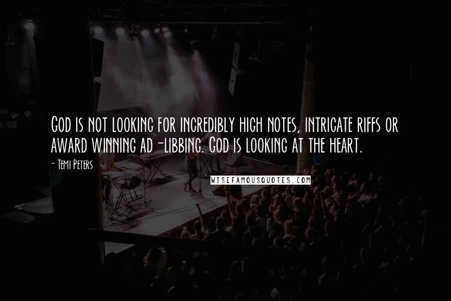 Temi Peters quotes: God is not looking for incredibly high notes, intricate riffs or award winning ad-libbing. God is looking at the heart. Temi Peters quotes: God is not looking for incredibly high notes, intricate riffs or award winning ad-libbing. God is looking at the heart.